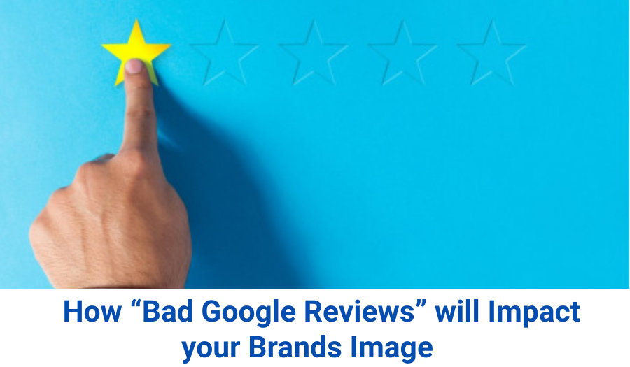 How “Bad Google Reviews” will Impact your Brands Image