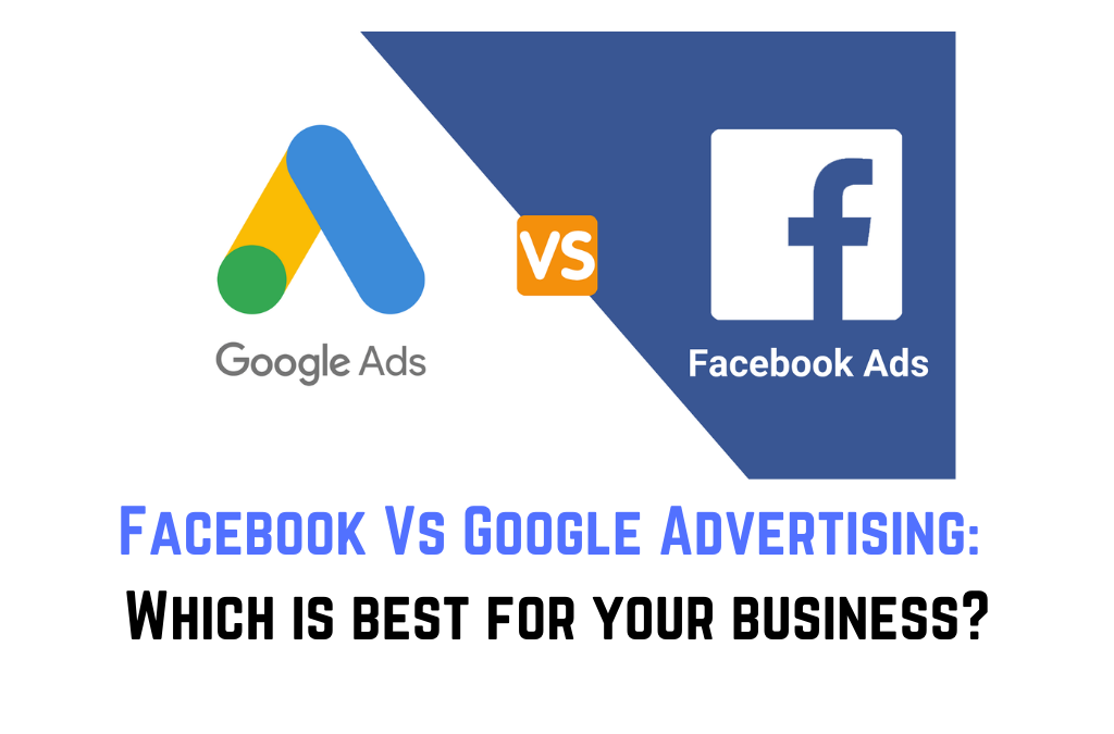 Facebook Ads Vs Google Ads: Which is best for your business?